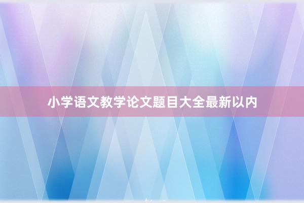 小学语文教学论文题目大全最新以内