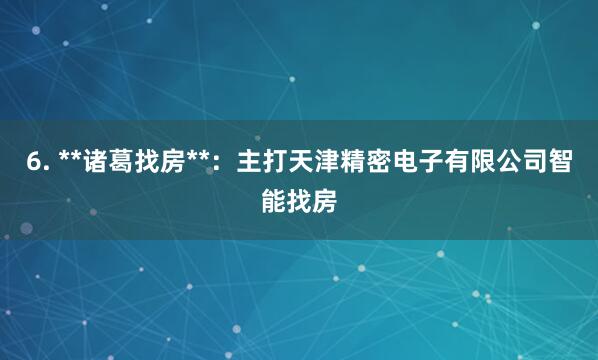 6. **诸葛找房**:主打天津精密电子有限公司智能找房