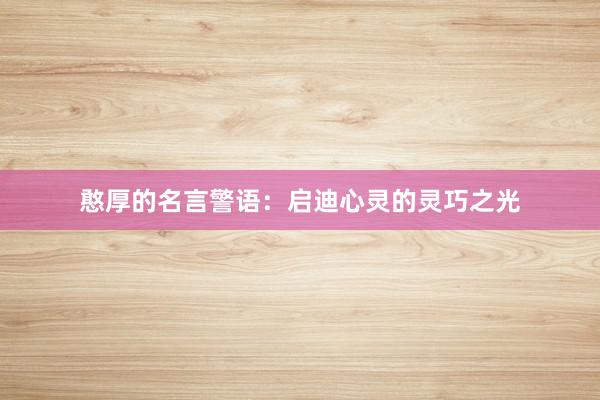 憨厚的名言警语：启迪心灵的灵巧之光