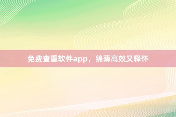 免费查重软件app,绵薄高效又释怀